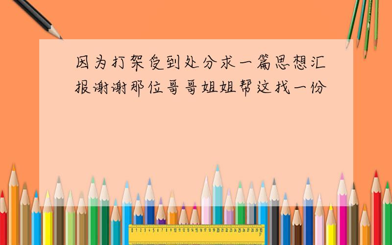 因为打架受到处分求一篇思想汇报谢谢那位哥哥姐姐帮这找一份