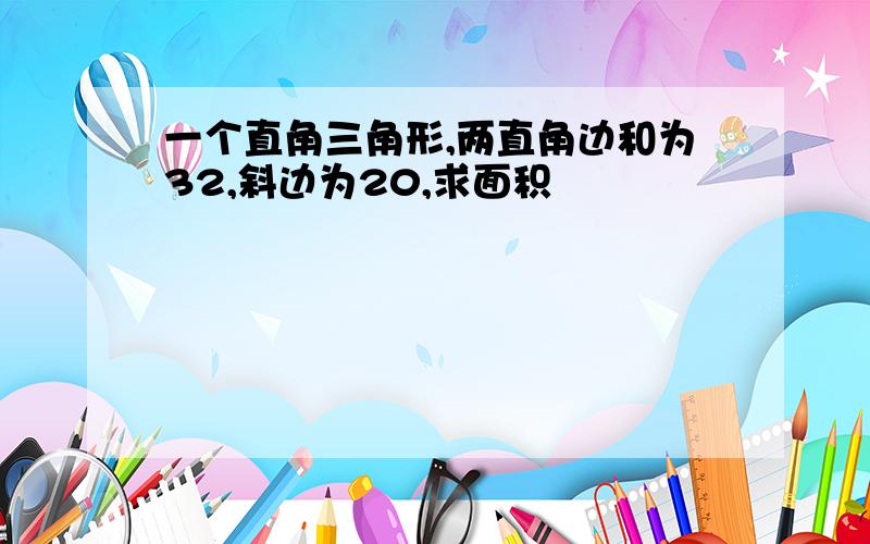 一个直角三角形,两直角边和为32,斜边为20,求面积