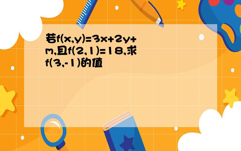 若f(x,y)=3x+2y+m,且f(2,1)=18,求f(3,-1)的值