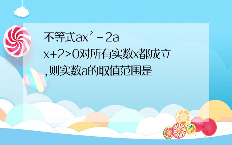 不等式ax²－2ax+2>0对所有实数x都成立,则实数a的取值范围是