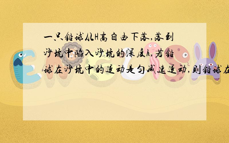 一只铅球从H高自由下落,落到沙坑中陷入沙坑的深度h,若铅球在沙坑中的运动是匀减速运动,则铅球在沙坑中匀减速运动的加速度大小是重力加速度的多少倍?