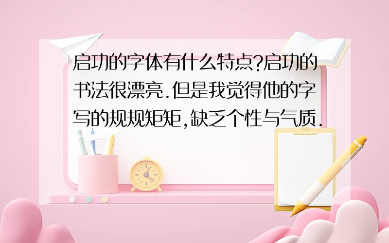 启功的字体有什么特点?启功的书法很漂亮.但是我觉得他的字写的规规矩矩,缺乏个性与气质.