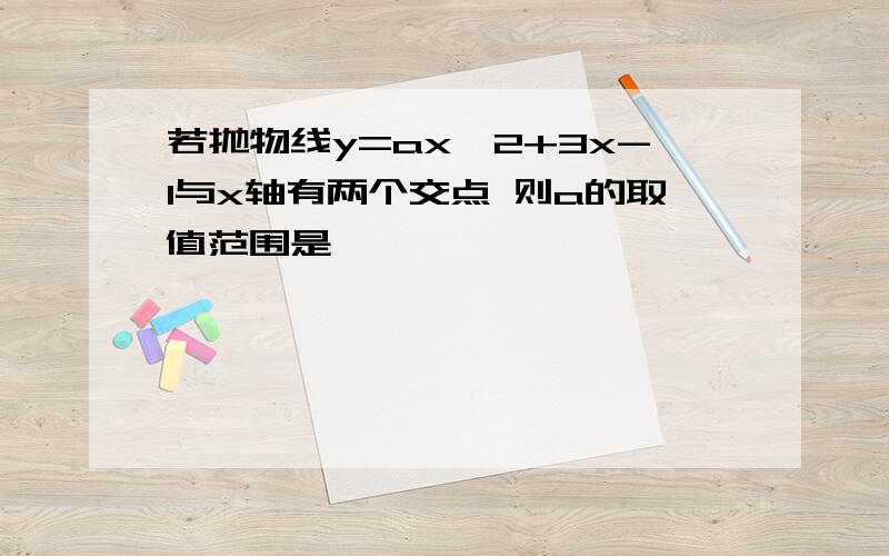 若抛物线y=ax^2+3x-1与x轴有两个交点 则a的取值范围是