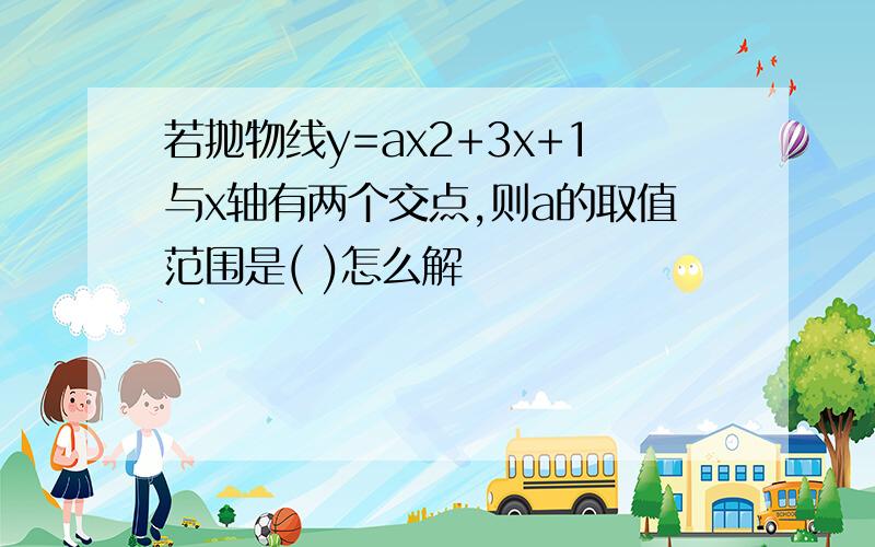 若抛物线y=ax2+3x+1与x轴有两个交点,则a的取值范围是( )怎么解