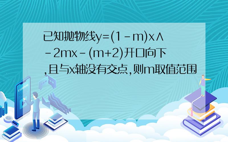 已知抛物线y=(1-m)x∧-2mx-(m+2)开口向下,且与x轴没有交点,则m取值范围