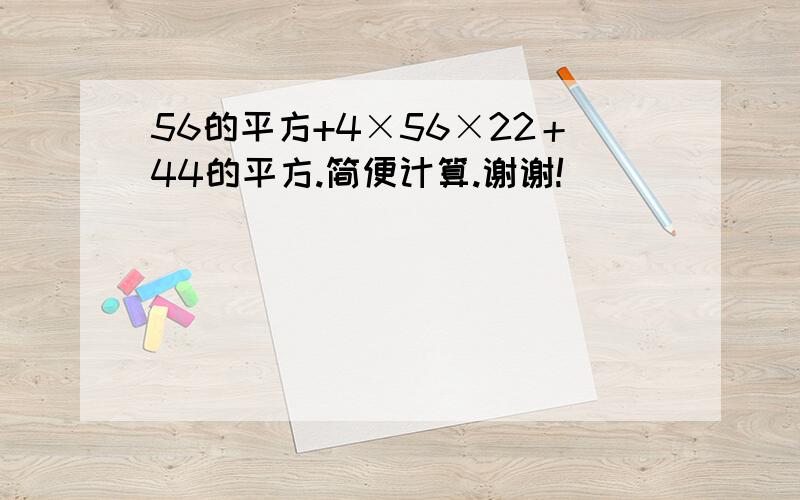 56的平方+4×56×22＋44的平方.简便计算.谢谢!