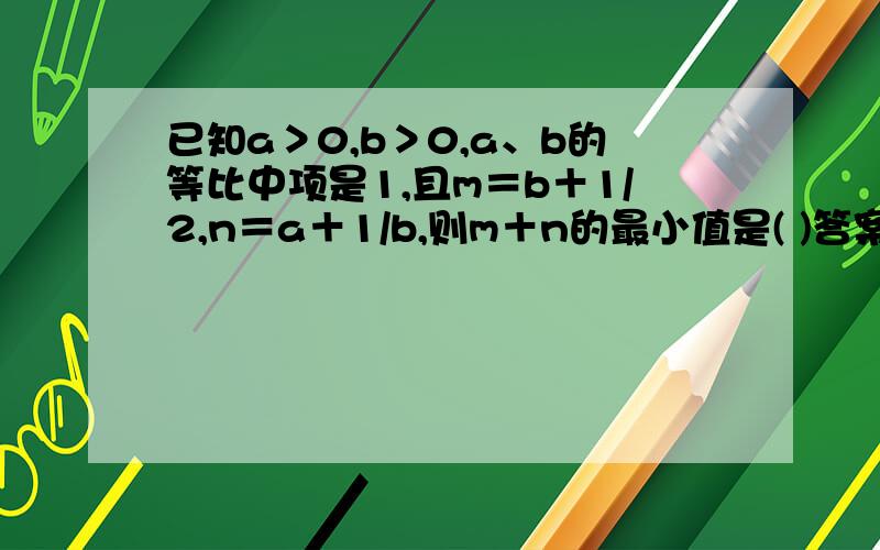 已知a＞0,b＞0,a、b的等比中项是1,且m＝b＋1/2,n＝a＋1/b,则m＋n的最小值是( )答案是4. 求过程.拜