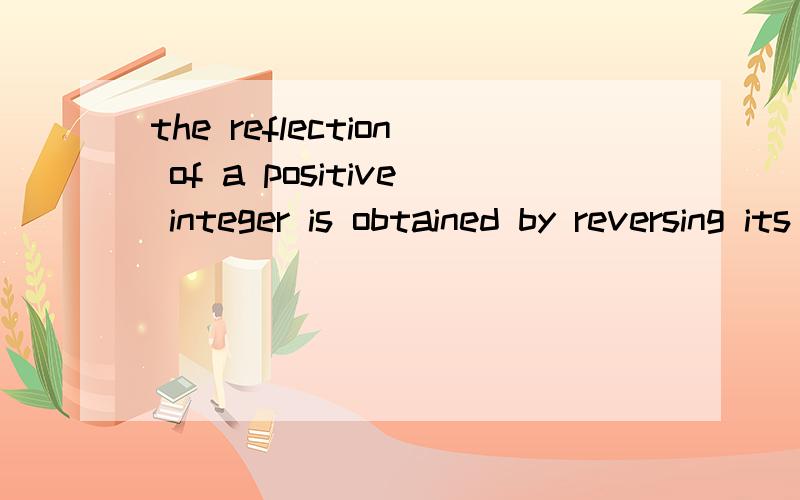 the reflection of a positive integer is obtained by reversing its digits.for ex.321 is the reflection of 123.the difference between a five-digit integer and its reflection must be divisible by which of the following?A.2 B.4 C.5 D.6 E.9头疼死了.