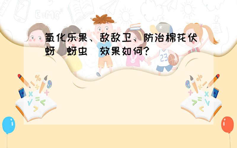 氧化乐果、敌敌卫、防治棉花伏蚜（蚜虫）效果如何?