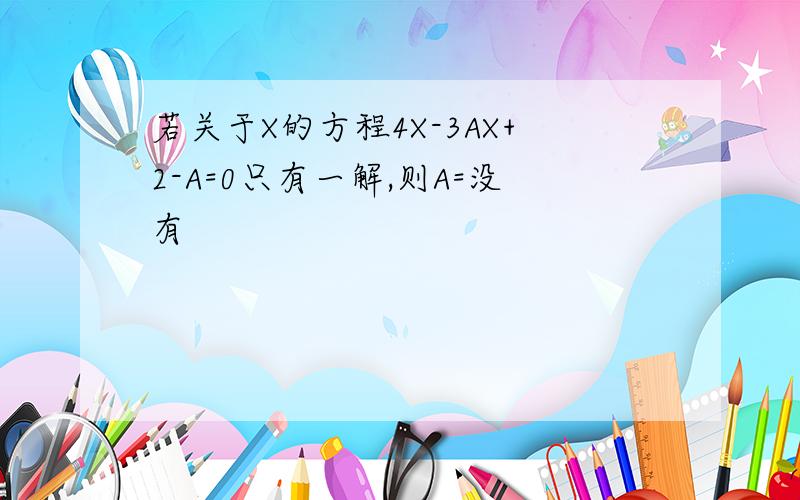 若关于X的方程4X-3AX+2-A=0只有一解,则A=没有