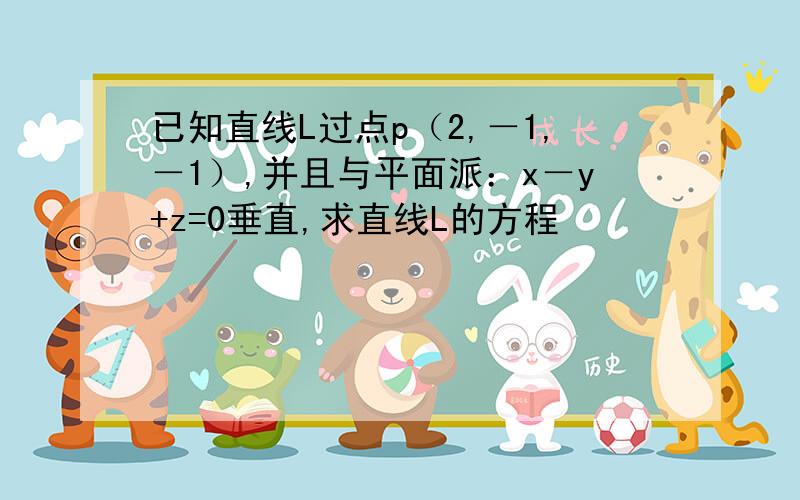 已知直线L过点p（2,－1,－1）,并且与平面派：x－y+z=0垂直,求直线L的方程