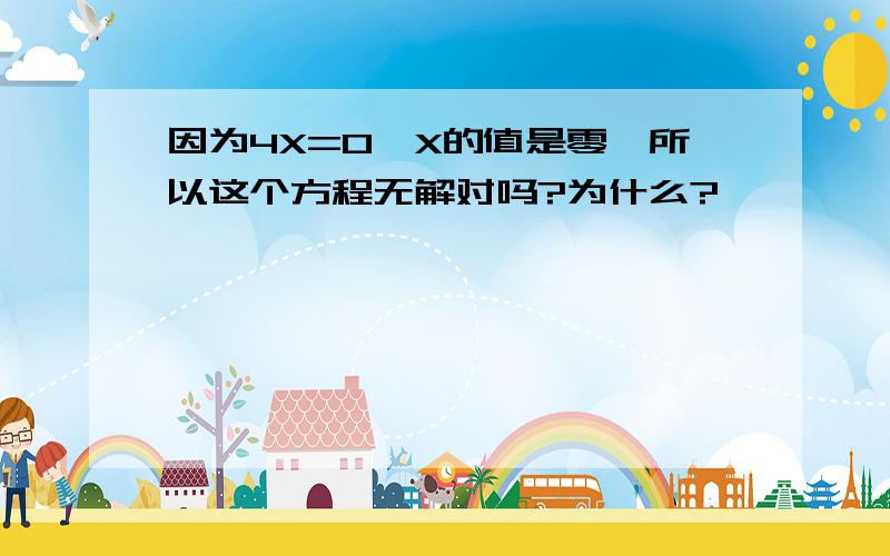 因为4X=0,X的值是零,所以这个方程无解对吗?为什么?