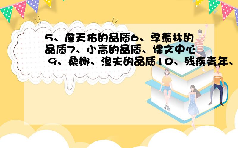 5、詹天佑的品质6、季羡林的品质7、小高的品质、课文中心 9、桑娜、渔夫的品质10、残疾青年、碧云的品质11、老人的品质12、苏珊的品质15、西雅图想要表达的思想16、老人的品质17、闰土