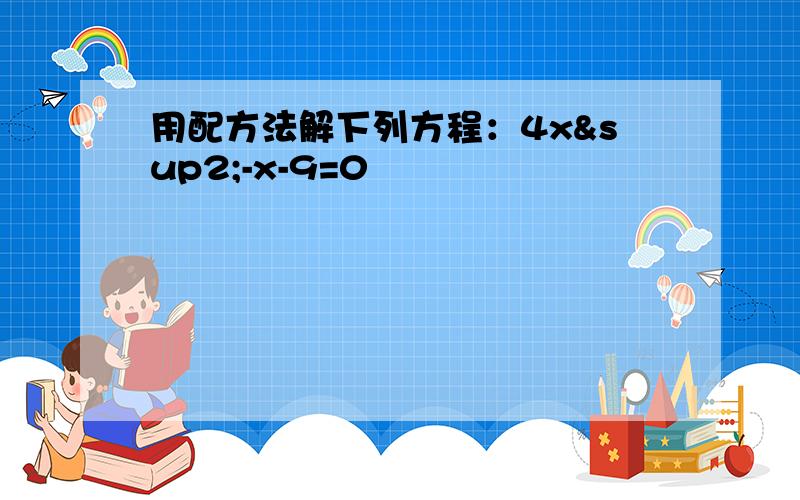 用配方法解下列方程：4x²-x-9=0