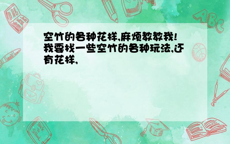 空竹的各种花样,麻烦教教我!我要找一些空竹的各种玩法,还有花样,