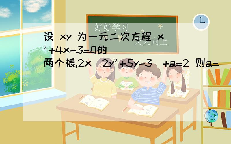 设 xy 为一元二次方程 x²+4x-3=0的两个根,2x(2y²+5y-3)+a=2 则a=