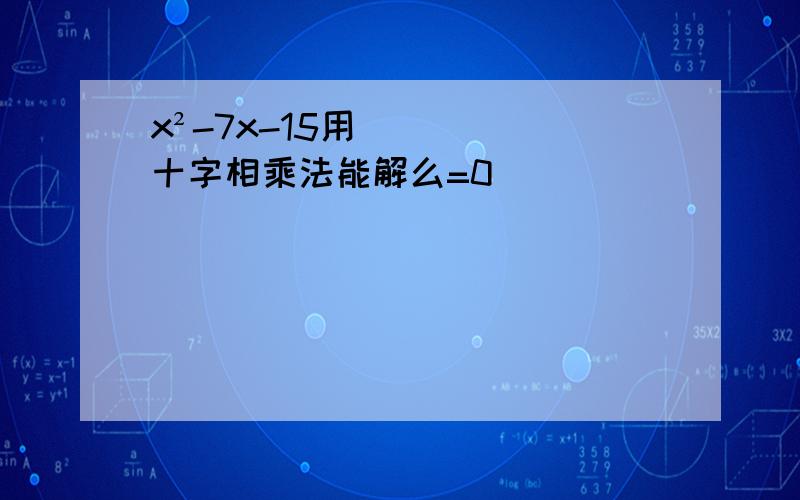 x²-7x-15用十字相乘法能解么=0