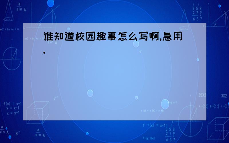 谁知道校园趣事怎么写啊,急用.