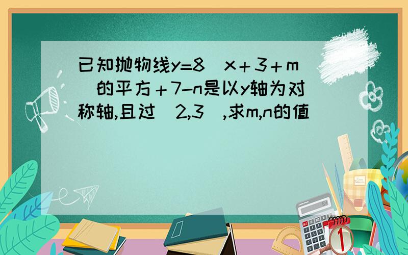 已知抛物线y=8(x＋3＋m)的平方＋7-n是以y轴为对称轴,且过(2,3),求m,n的值