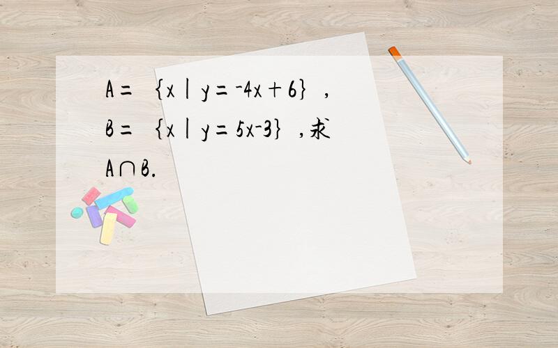 A=｛x|y=-4x+6｝,B=｛x|y=5x-3｝,求A∩B.