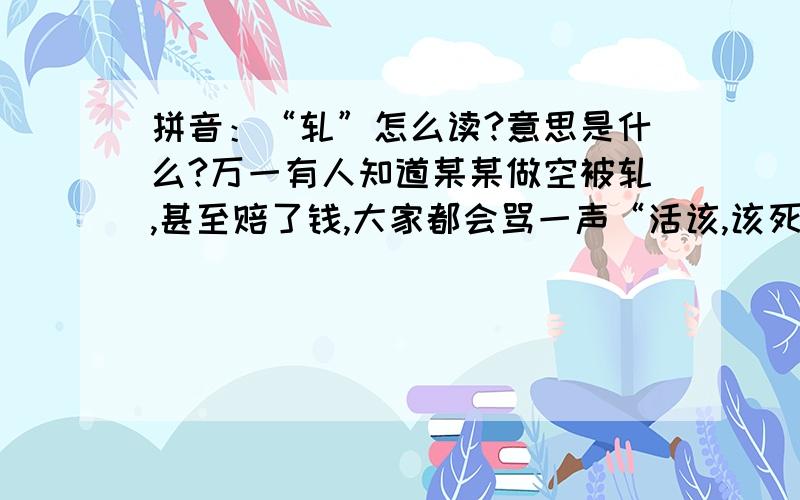 拼音：“轧”怎么读?意思是什么?万一有人知道某某做空被轧,甚至赔了钱,大家都会骂一声“活该,该死!”.被“轧”,