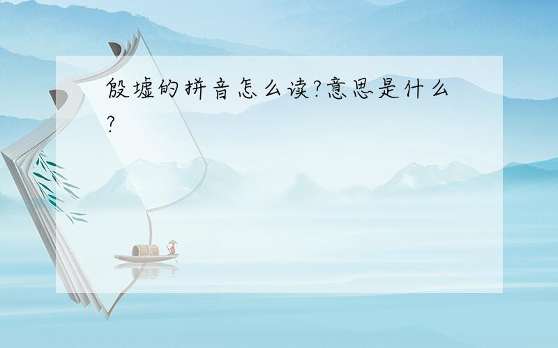 殷墟的拼音怎么读?意思是什么?