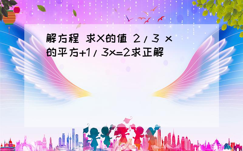 解方程 求X的值 2/3 x的平方+1/3x=2求正解