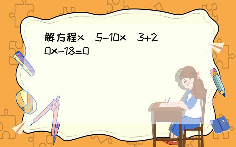 解方程x^5-10x^3+20x-18=0