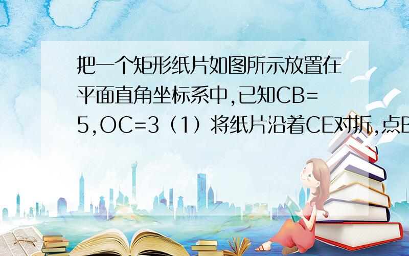 把一个矩形纸片如图所示放置在平面直角坐标系中,已知CB=5,OC=3（1）将纸片沿着CE对折,点B落在x轴上的点D处,求直线CD的解析式（2）若CE和BD交于点F,求点F的坐标