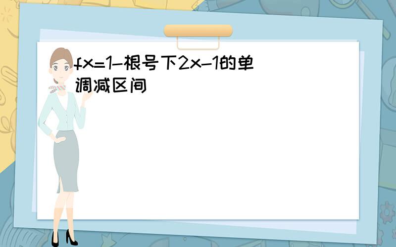 fx=1-根号下2x-1的单调减区间