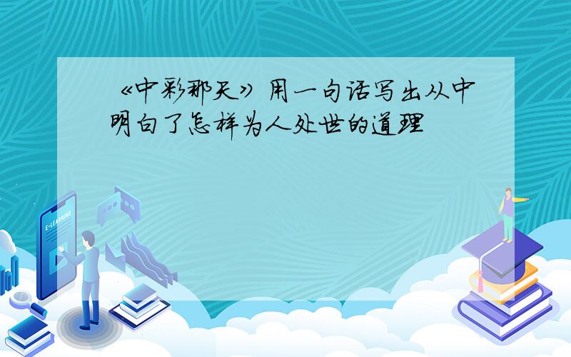 《中彩那天》用一句话写出从中明白了怎样为人处世的道理