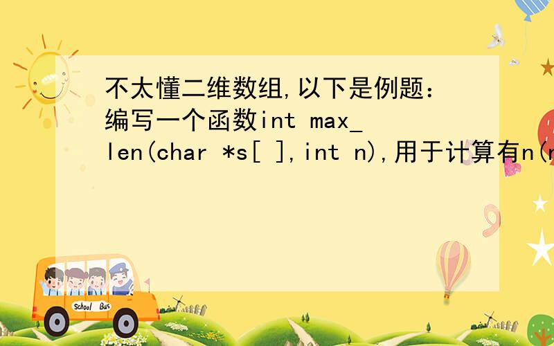 不太懂二维数组,以下是例题：编写一个函数int max_len(char *s[ ],int n),用于计算有n(n