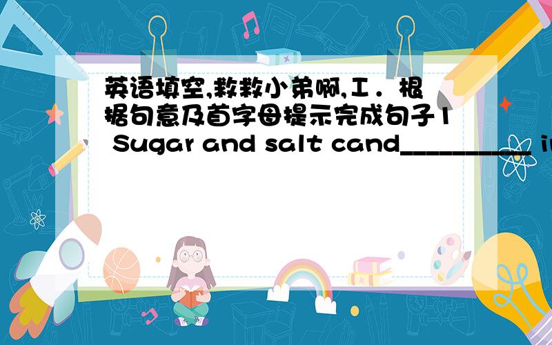 英语填空,救救小弟啊,Ⅰ．根据句意及首字母提示完成句子1 Sugar and salt cand__________ in water.2 You should e____________your paper after you have finished it.3 After doing theexperiment,they got a right c_____________.4 He e__