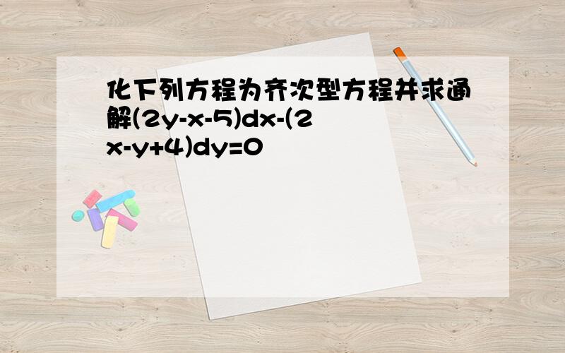 化下列方程为齐次型方程并求通解(2y-x-5)dx-(2x-y+4)dy=0