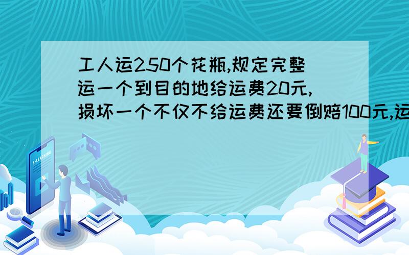 工人运250个花瓶,规定完整运一个到目的地给运费20元,损坏一个不仅不给运费还要倒赔100元,运完这批花瓶后,工人共得4400元.他们共损坏了几个花瓶?