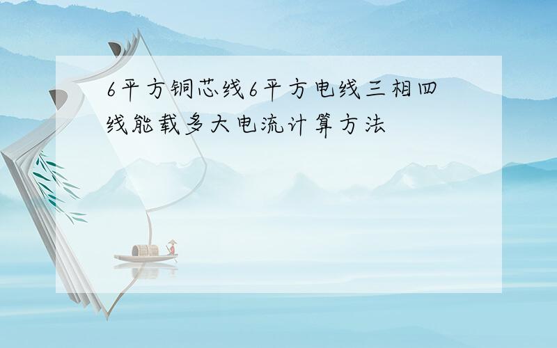 6平方铜芯线6平方电线三相四线能载多大电流计算方法