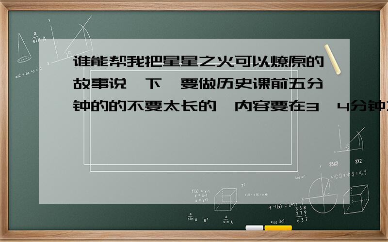 谁能帮我把星星之火可以燎原的故事说一下,要做历史课前五分钟的的不要太长的,内容要在3、4分钟之内能念完可以根据以下内容帮我改短一点,太长了