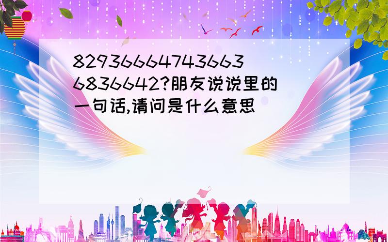 829366647436636836642?朋友说说里的一句话,请问是什么意思