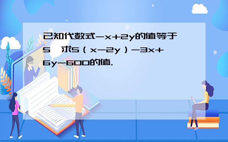 已知代数式-x+2y的值等于5,求5（x-2y）-3x+6y-600的值.