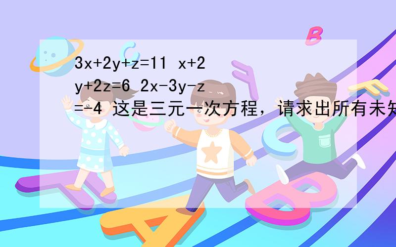 3x+2y+z=11 x+2y+2z=6 2x-3y-z=-4 这是三元一次方程，请求出所有未知数