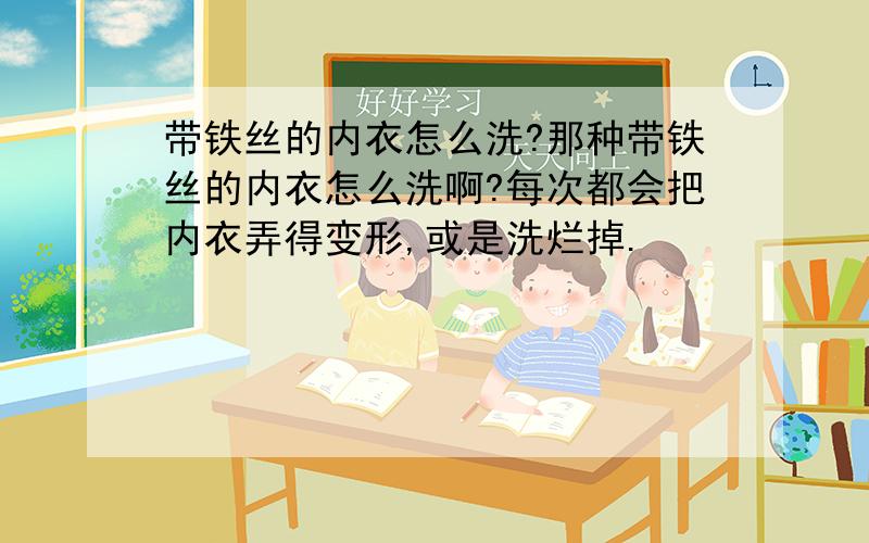 带铁丝的内衣怎么洗?那种带铁丝的内衣怎么洗啊?每次都会把内衣弄得变形,或是洗烂掉.