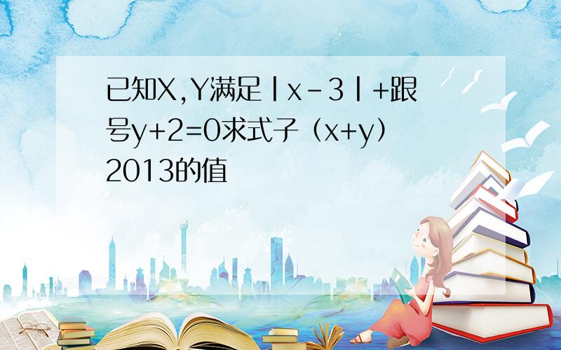 已知X,Y满足丨x-3丨+跟号y+2=0求式子（x+y）2013的值