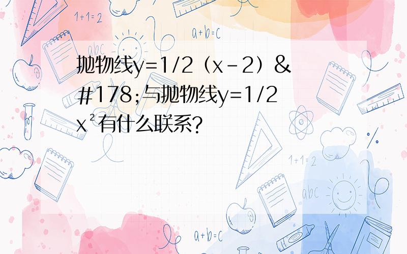 抛物线y=1/2（x-2）²与抛物线y=1/2x²有什么联系?