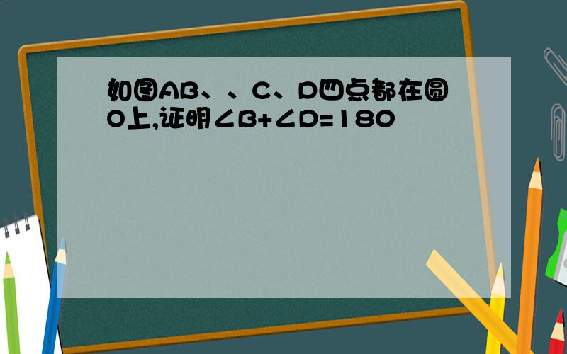 如图AB、、C、D四点都在圆O上,证明∠B+∠D=180