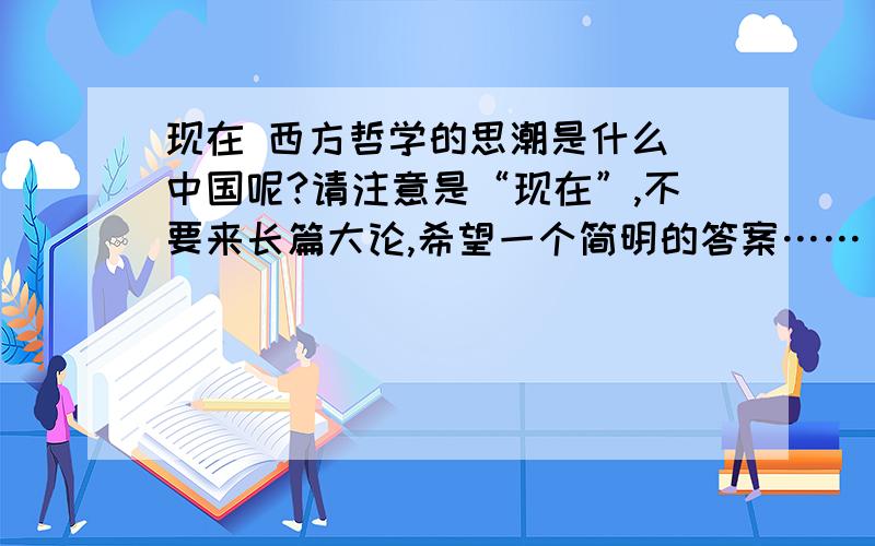 现在 西方哲学的思潮是什么 中国呢?请注意是“现在”,不要来长篇大论,希望一个简明的答案……