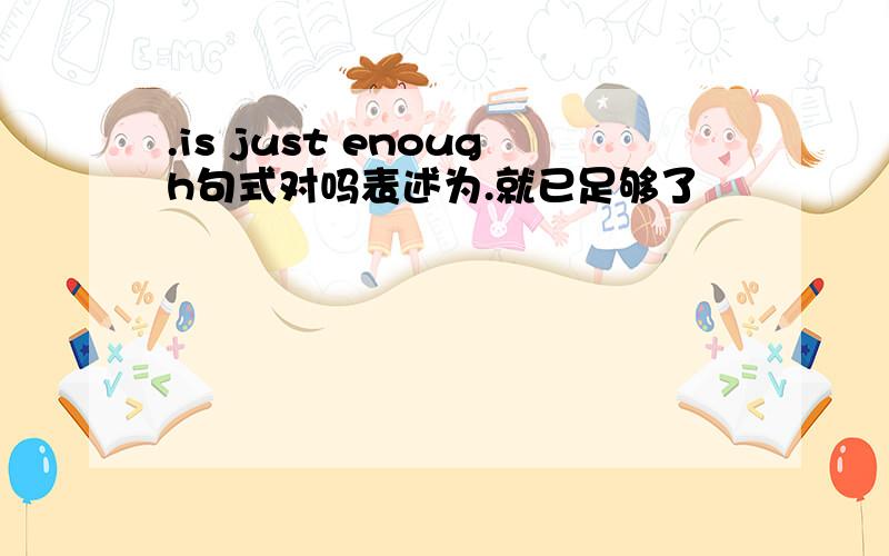 .is just enough句式对吗表述为.就已足够了