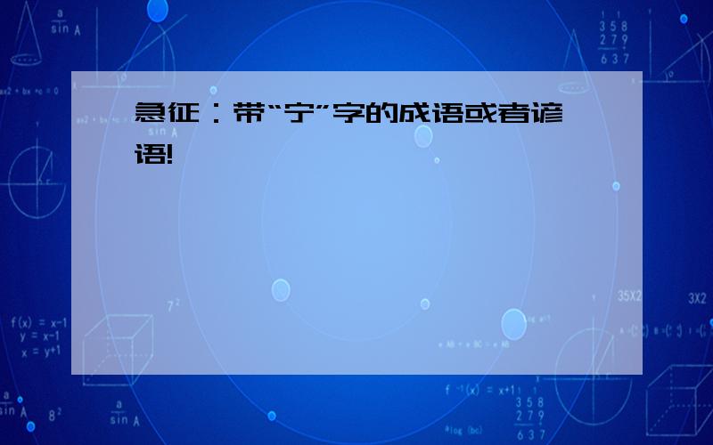 急征：带“宁”字的成语或者谚语!