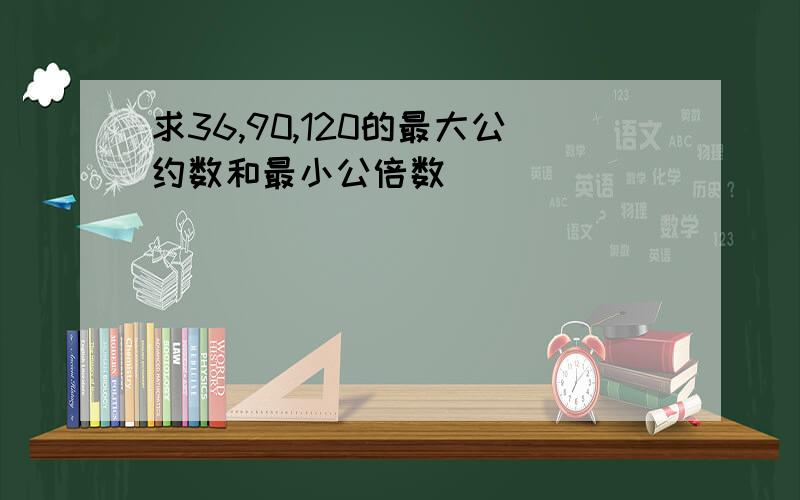 求36,90,120的最大公约数和最小公倍数