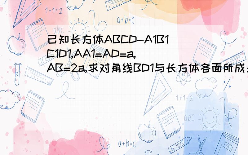 已知长方体ABCD-A1B1C1D1,AA1=AD=a,AB=2a,求对角线BD1与长方体各面所成角的余弦值.麻烦写下步奏谢谢