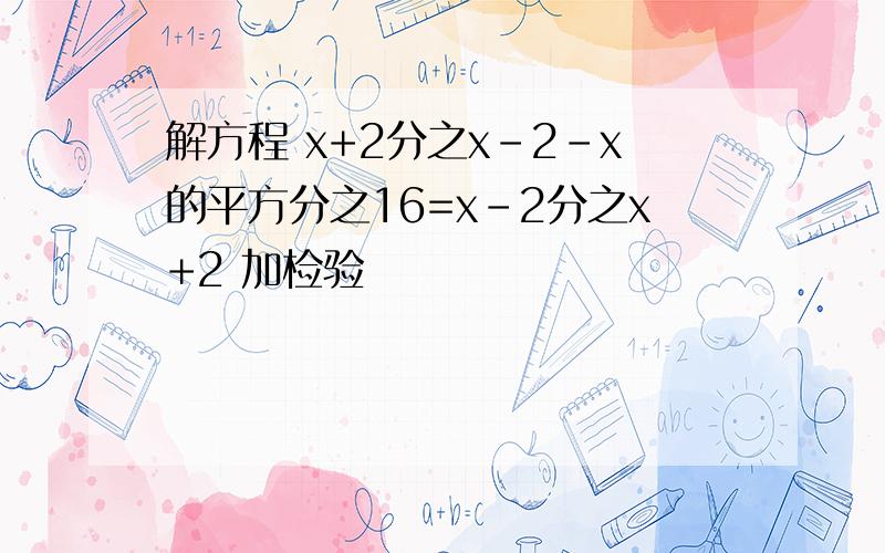 解方程 x+2分之x-2-x的平方分之16=x-2分之x+2 加检验